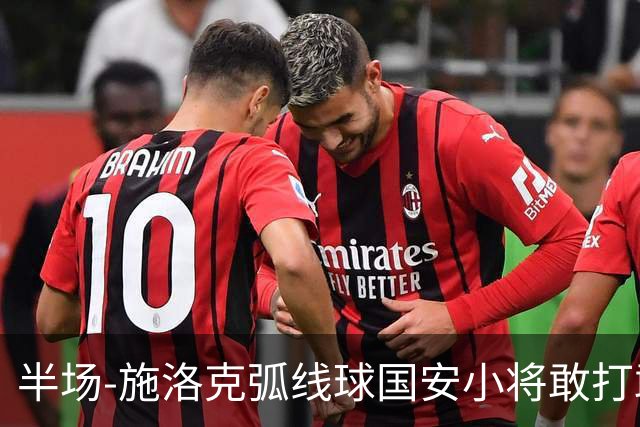 半场-施洛克弧线球国安小将敢打敢拼 暂0-1落后